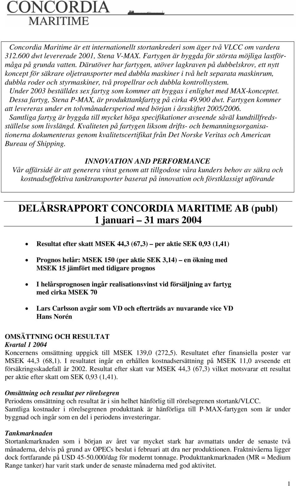 och dubbla kontrollsystem. Under 2003 beställdes sex fartyg som kommer att byggas i enlighet med MAX-konceptet. Dessa fartyg, Stena P-MAX, är produkttankfartyg på cirka 49.900 dwt.