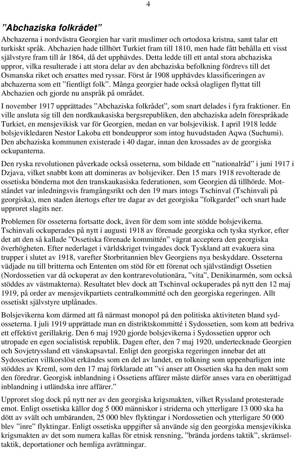 Detta ledde till ett antal stora abchaziska uppror, vilka resulterade i att stora delar av den abchaziska befolkning fördrevs till det Osmanska riket och ersattes med ryssar.