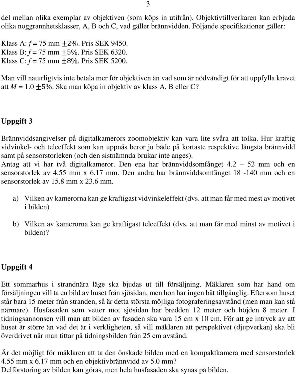 Man vill naturligtvis inte betala mer för objektiven än vad som är nödvändigt för att uppfylla kravet att M = 1.0 5%. Ska man köpa in objektiv av klass A, B eller C?