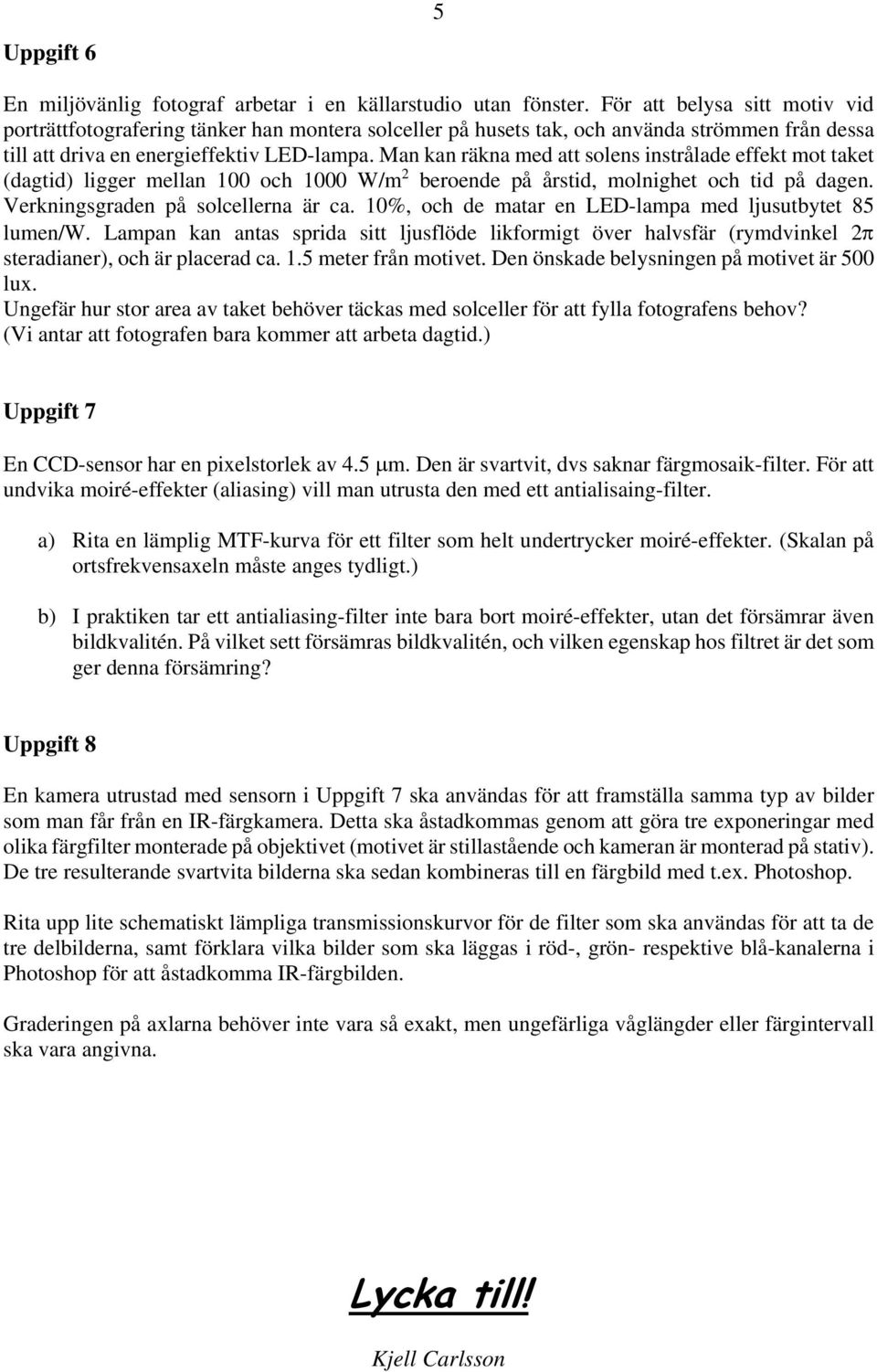 Man kan räkna med att solens instrålade effekt mot taket (dagtid) ligger mellan 100 och 1000 W/m beroende på årstid, molnighet och tid på dagen. Verkningsgraden på solcellerna är ca.