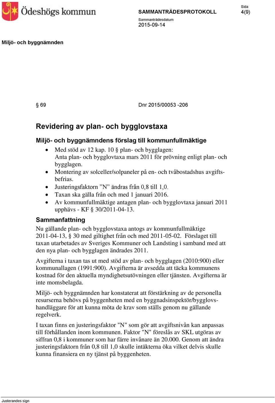 Justeringsfaktorn N ändras från 0,8 till 1,0. Taxan ska gälla från och med 1 januari 2016. Av kommunfullmäktige antagen plan- och bygglovtaxa januari 2011 upphävs - KF 30/2011-04-13.