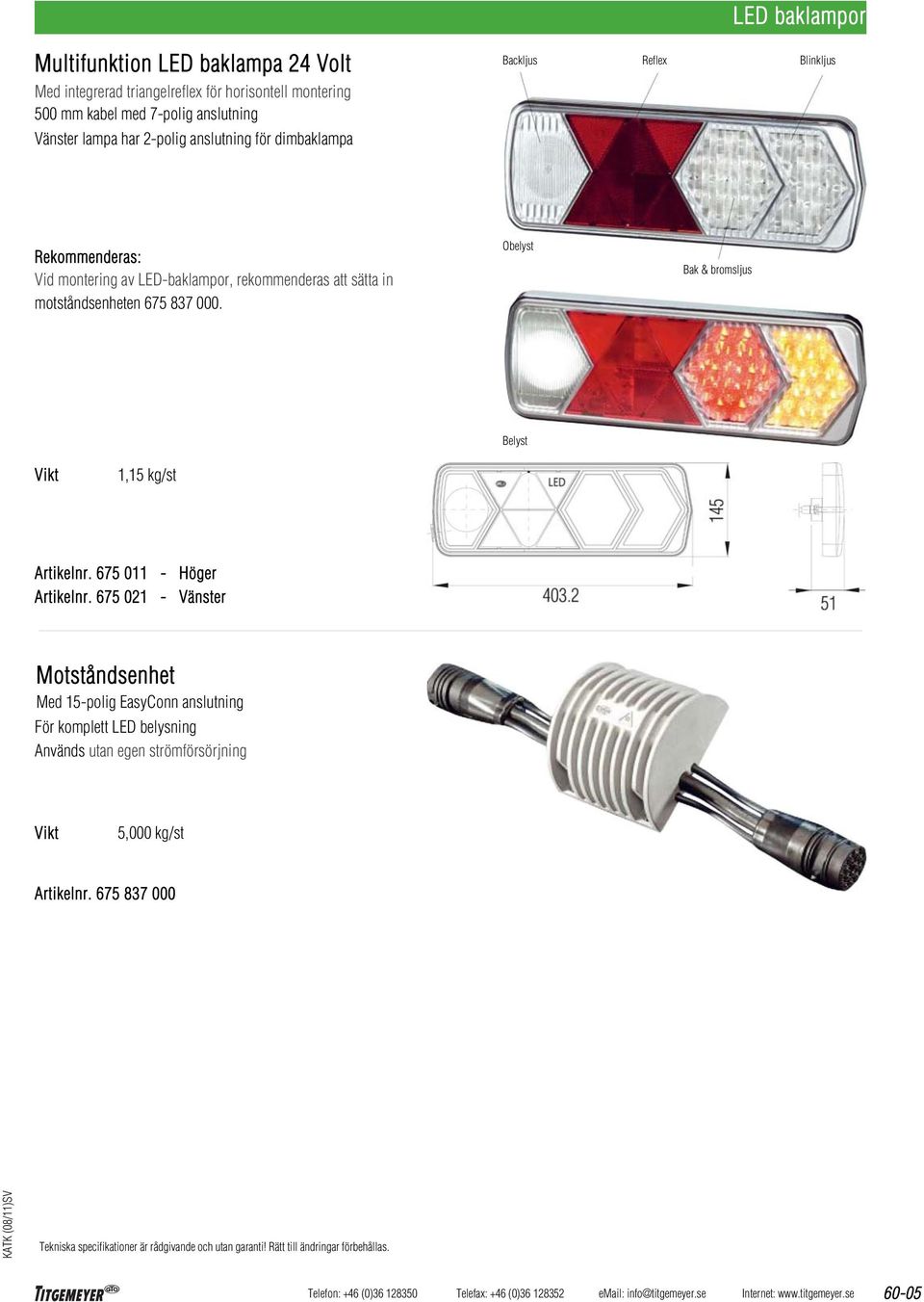 att sätta in motståndsenheten 675 837 000. Obelyst Bak & bromsljus Belyst 1,15 kg/st Artikelnr. 675 011 - Höger Artikelnr.