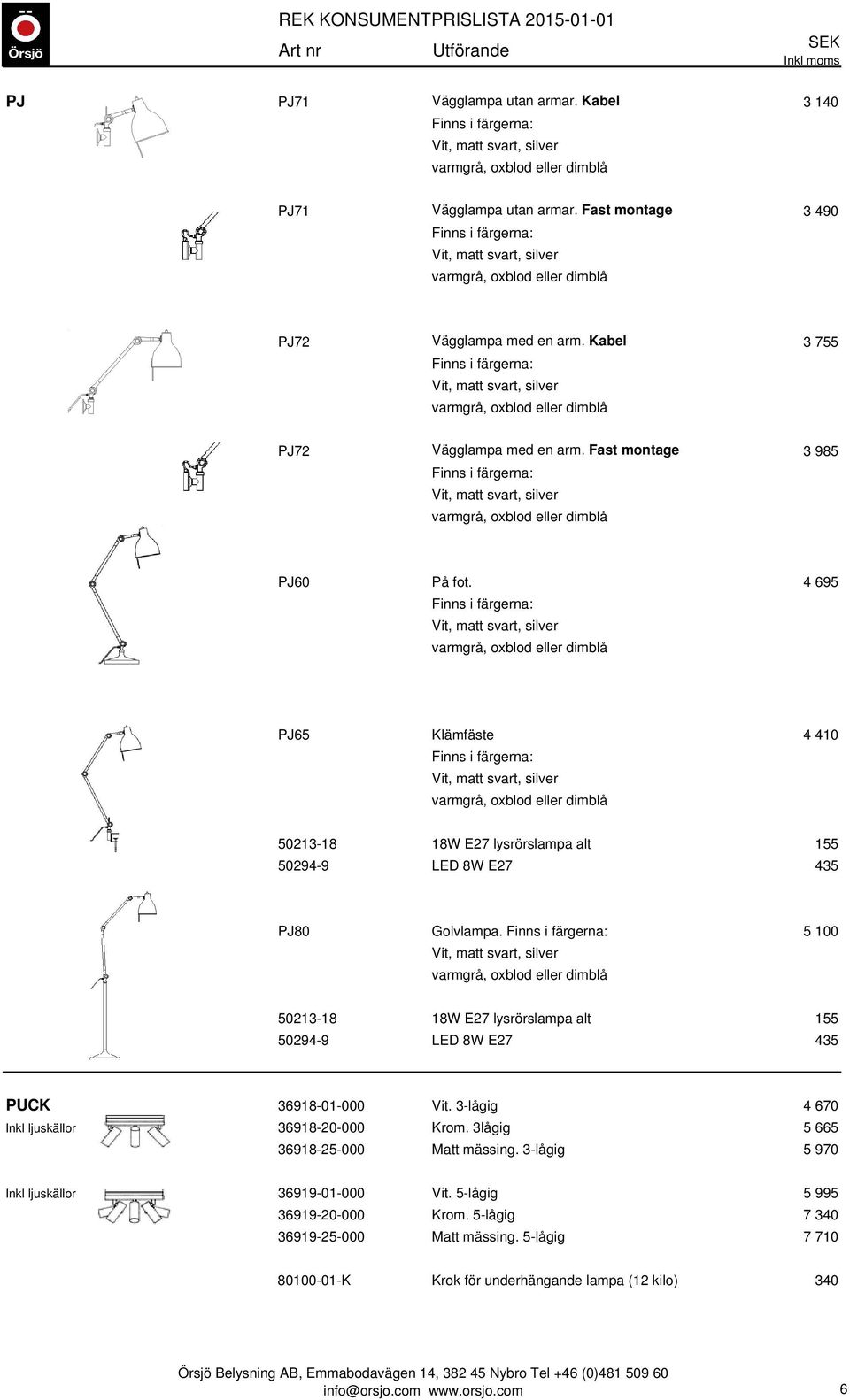 5 100 50213-18 18W E27 lysrörslampa alt 155 50294-9 LED 8W E27 435 PUCK 36918-01-000 Vit. 3-lågig 4 670 Inkl ljuskällor 36918-20-000 Krom.