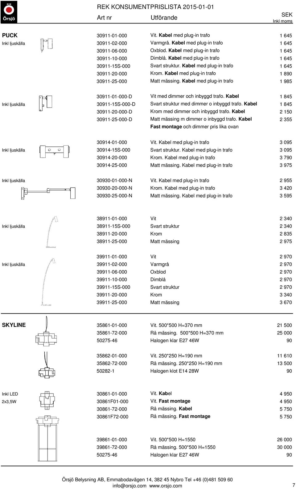 Kabel med plug-in trafo 1 985 30911-01-000-D Vit med dimmer och inbyggd trafo. Kabel 1 845 Inkl ljuskälla 30911-15S-000-D Svart struktur med dimmer o inbyggd trafo.