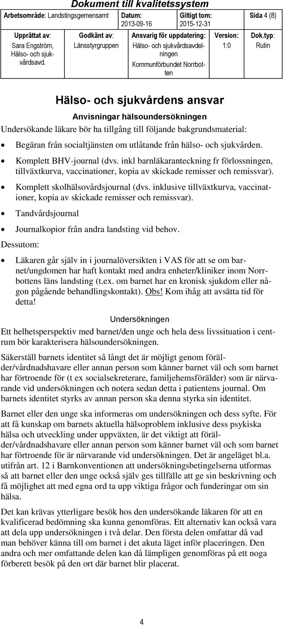 inklusive tillväxtkurva, vaccinationer, kopia av skickade remisser och remissvar). Tandvårdsjournal Journalkopior från andra landsting vid behov.