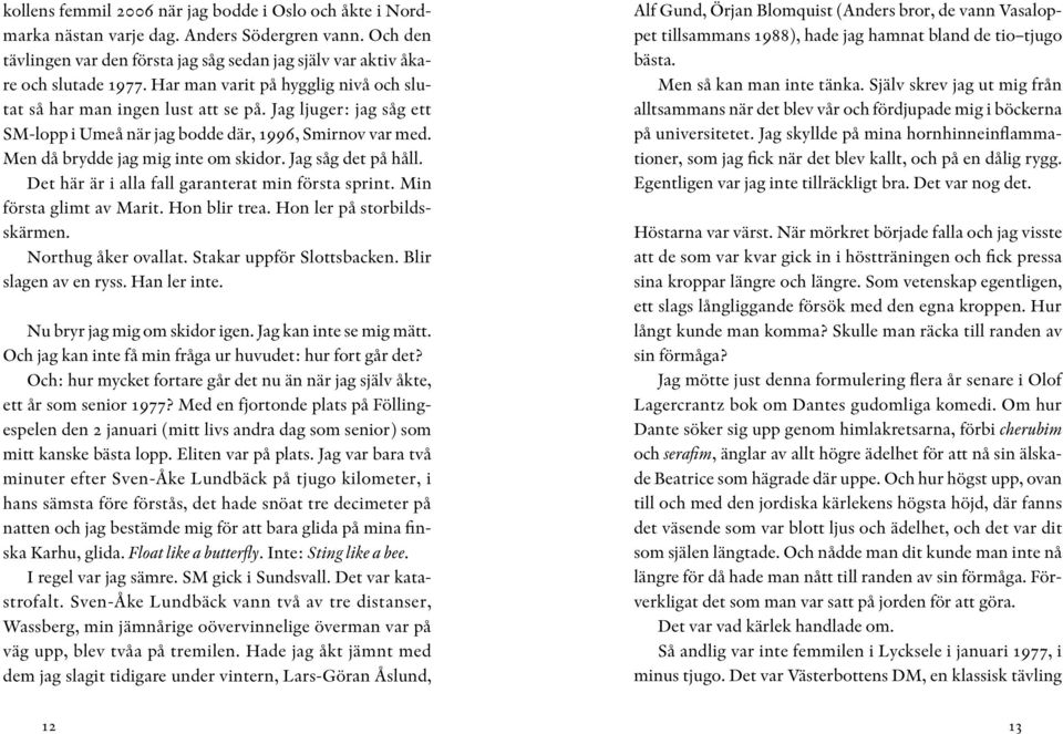 Jag såg det på håll. Det här är i alla fall garanterat min första sprint. Min första glimt av Marit. Hon blir trea. Hon ler på storbildsskärmen. Northug åker ovallat. Stakar uppför Slottsbacken.