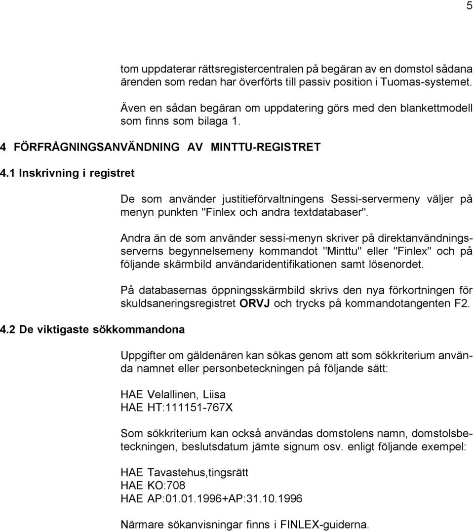 2 De viktigaste sökkommandona De som använder justitieförvaltningens Sessi-servermeny väljer på menyn punkten "Finlex och andra textdatabaser".