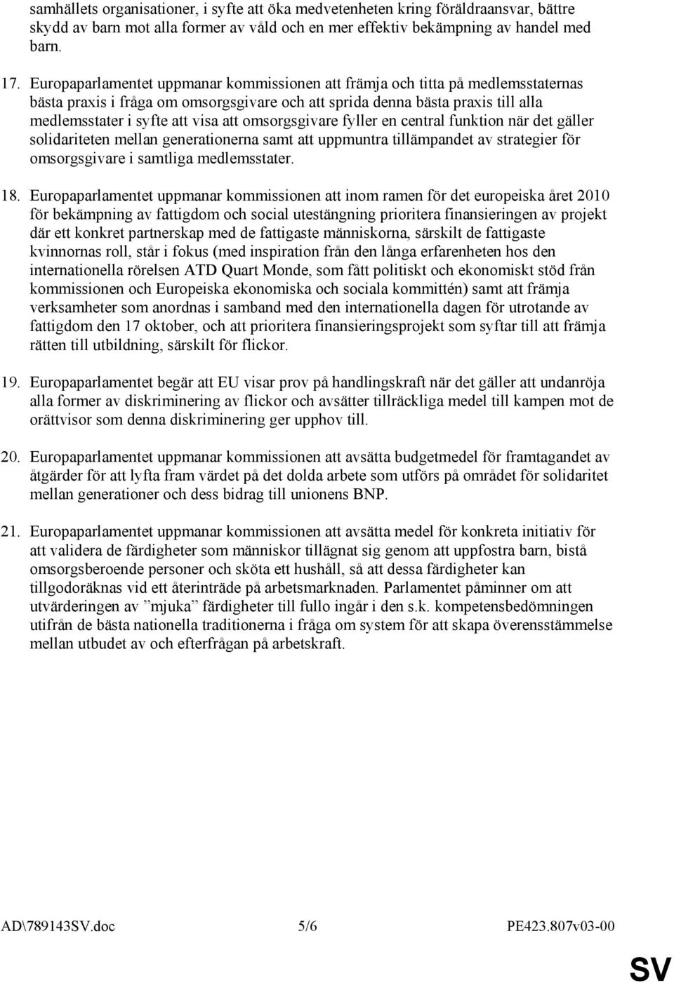 omsorgsgivare fyller en central funktion när det gäller solidariteten mellan generationerna samt att uppmuntra tillämpandet av strategier för omsorgsgivare i samtliga medlemsstater. 18.