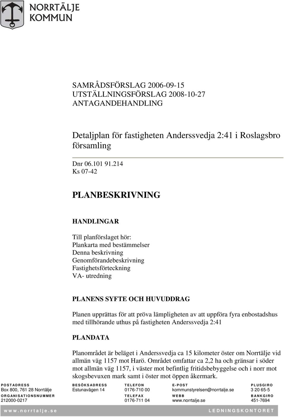 Planen upprättas för att pröva lämpligheten av att uppföra fyra enbostadshus med tillhörande uthus på fastigheten Anderssvedja 2:41 PLANDATA Planområdet är beläget i Anderssvedja ca 15 kilometer