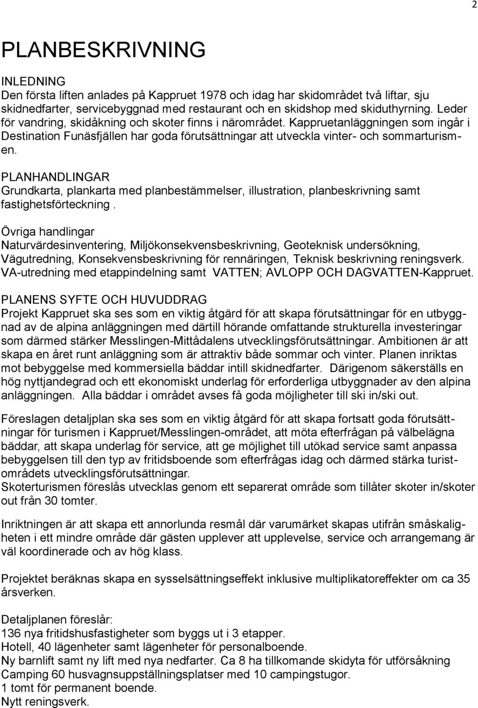 PLANHANDLINGAR Grundkarta, plankarta med planbestämmelser, illustration, planbeskrivning samt fastighetsförteckning.