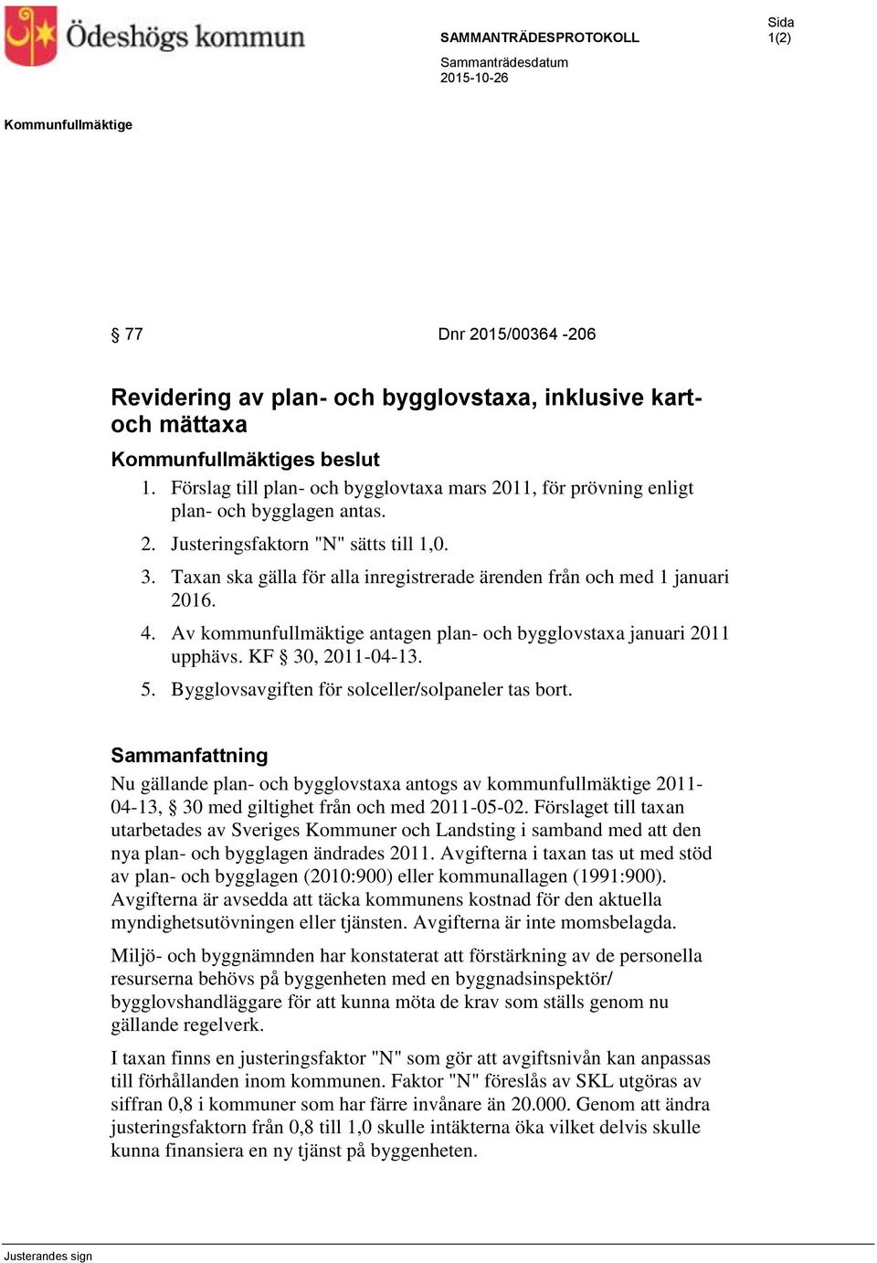 Taxan ska gälla för alla inregistrerade ärenden från och med 1 januari 2016. 4. Av kommunfullmäktige antagen plan- och bygglovstaxa januari 2011 upphävs. KF 30, 2011-04-13. 5.