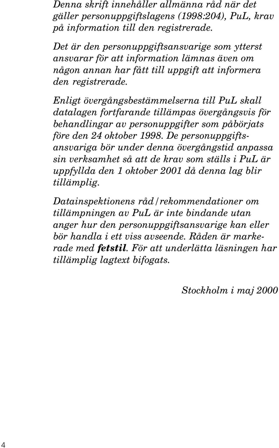Enligt övergångsbestämmelserna till PuL skall datalagen fortfarande tillämpas övergångsvis för behandlingar av personuppgifter som påbörjats före den 24 oktober 1998.