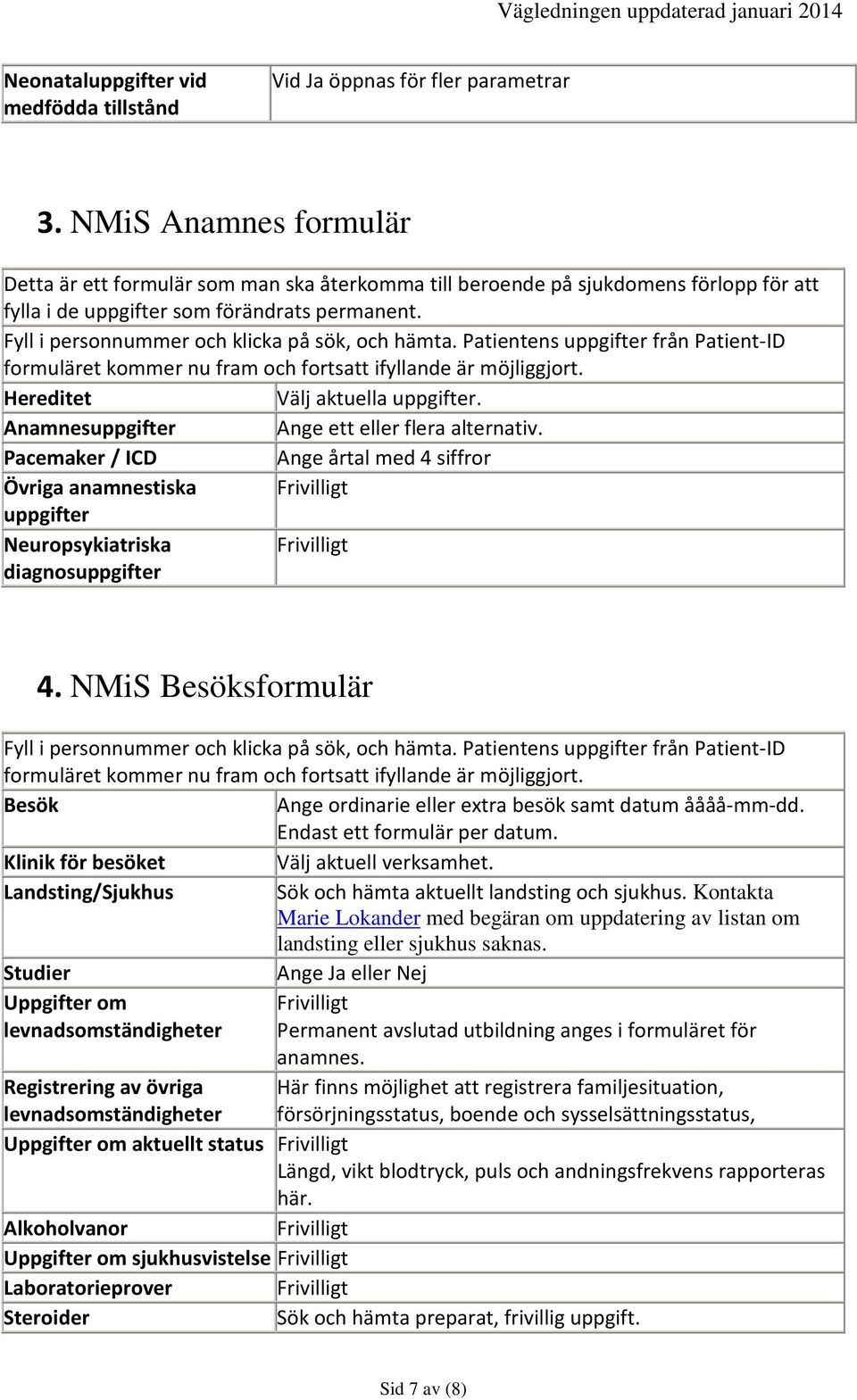 Fyll i personnummer och klicka på sök, och hämta. Patientens uppgifter från Patient-ID formuläret kommer nu fram och fortsatt ifyllande är möjliggjort. Hereditet Välj aktuella uppgifter.