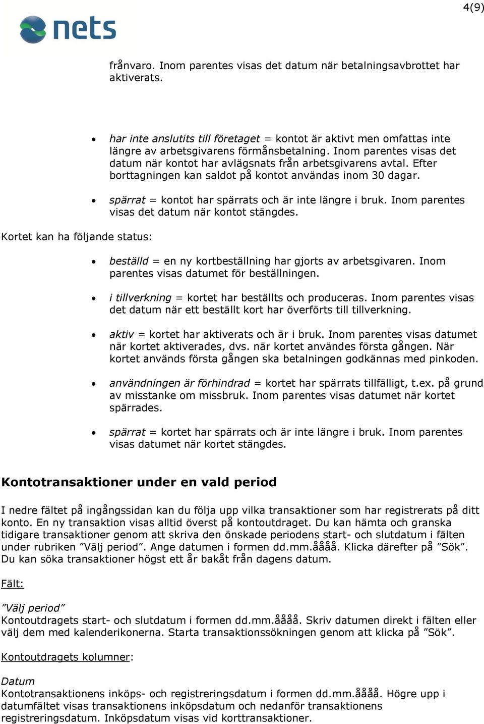 spärrat = kontot har spärrats och är inte längre i bruk. Inom parentes visas det datum när kontot stängdes. Kortet kan ha följande status: beställd = en ny kortbeställning har gjorts av arbetsgivaren.