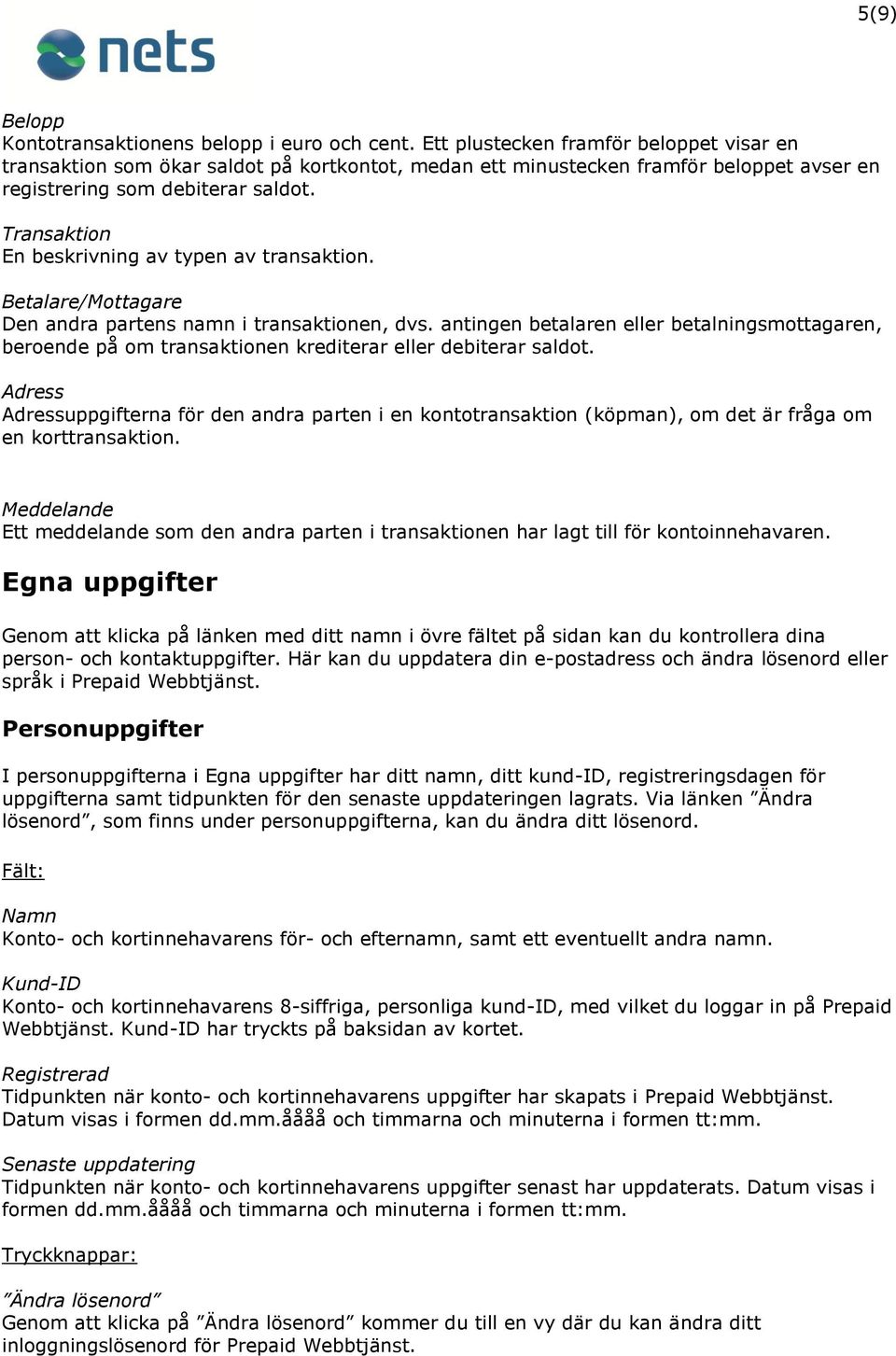 Transaktion En beskrivning av typen av transaktion. Betalare/Mottagare Den andra partens namn i transaktionen, dvs.