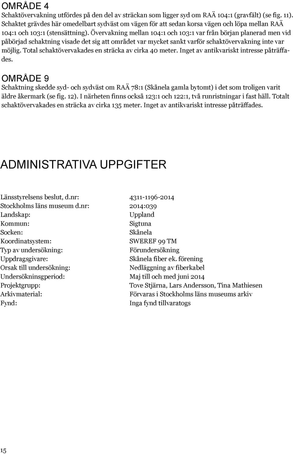 Övervakning mellan 104:1 och 103:1 var från början planerad men vid påbörjad schaktning visade det sig att området var mycket sankt varför schaktövervakning inte var möjlig.