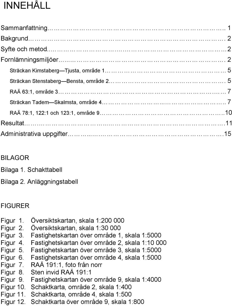 Anläggningstabell FIGURER Figur 1. Översiktskartan, skala 1:200 000 Figur 2. Översiktskartan, skala 1:30 000 Figur 3. Fastighetskartan över område 1, skala 1:5000 Figur 4.