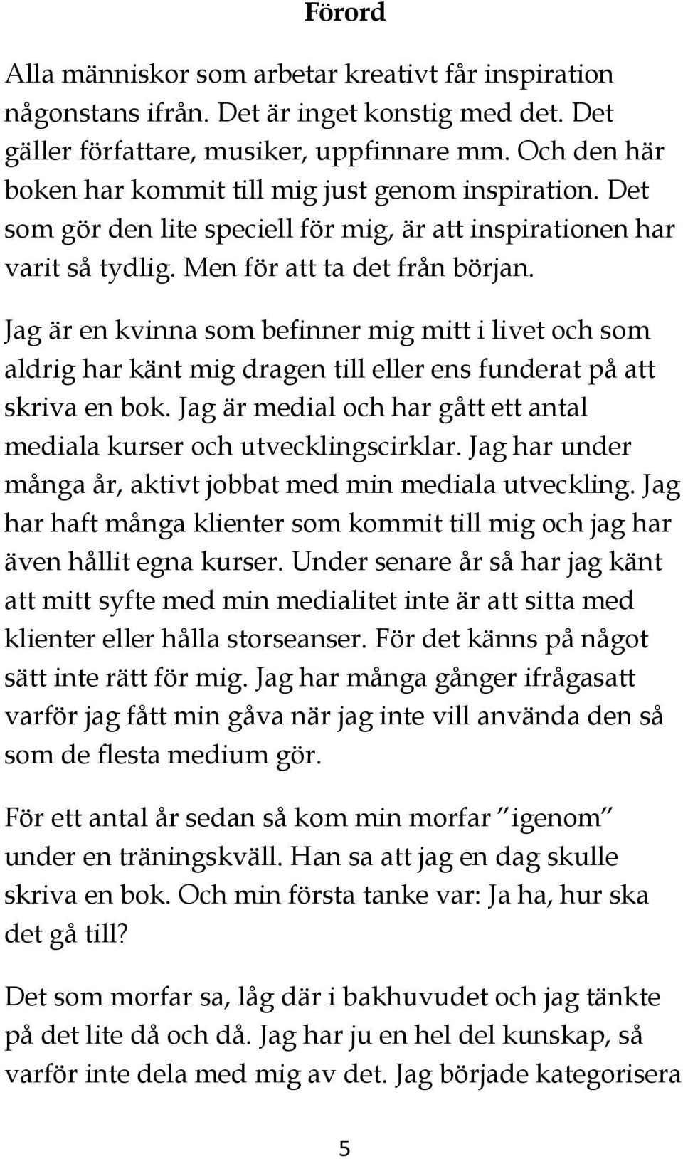 Jag är en kvinna som befinner mig mitt i livet och som aldrig har känt mig dragen till eller ens funderat på att skriva en bok.
