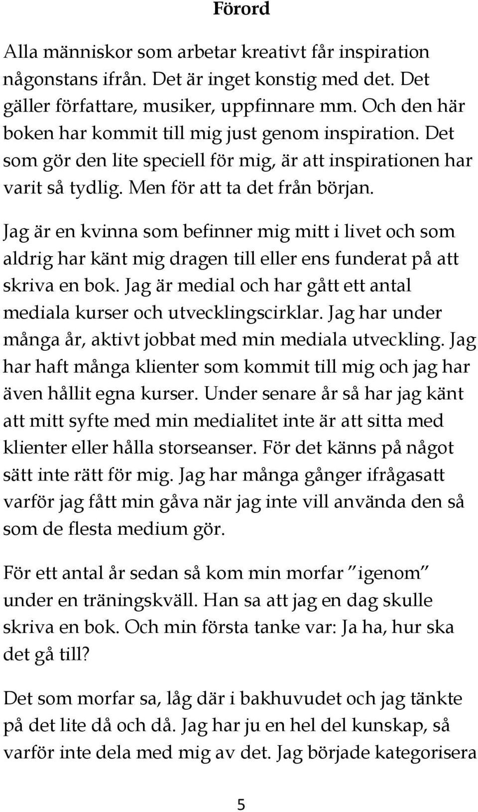 Jag är en kvinna som befinner mig mitt i livet och som aldrig har känt mig dragen till eller ens funderat på att skriva en bok.