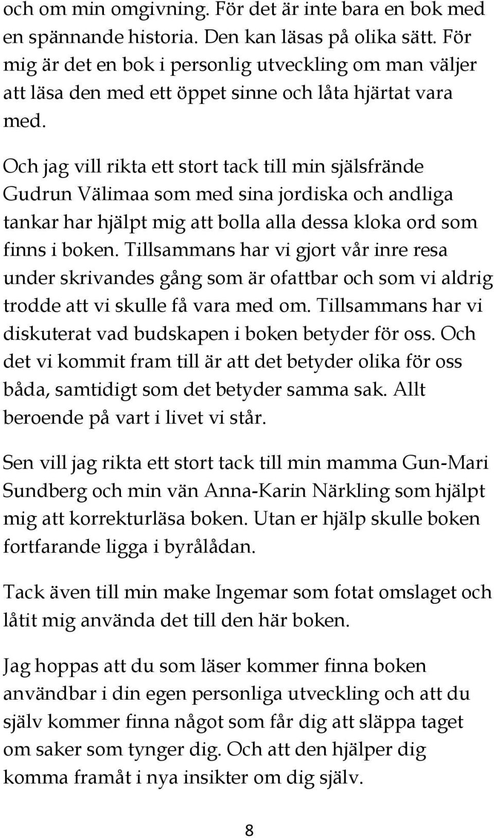 Och jag vill rikta ett stort tack till min själsfrände Gudrun Välimaa som med sina jordiska och andliga tankar har hjälpt mig att bolla alla dessa kloka ord som finns i boken.