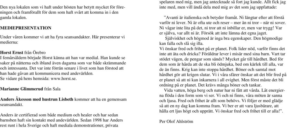 Han kunde se saker på nätterna och ibland även dagarna som var både skrämmande och intressanta. Det var inte förrän senare i livet som han förstod att han hade gåvan att kommunicera med andevärlden.