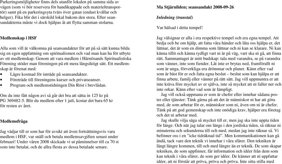 Medlemskap i HSF Alla som vill är välkomna på seansandakter för att på så sätt kunna bilda sig en egen uppfattning om spiritualismen och vad man kan ha för utbyte av ett medlemskap.