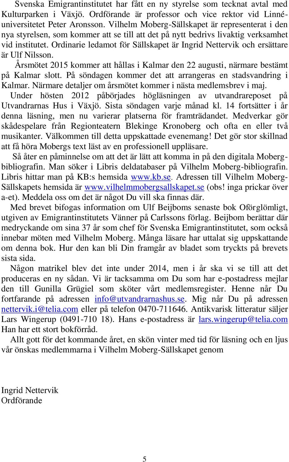 Ordinarie ledamot för Sällskapet är Ingrid Nettervik och ersättare är Ulf Nilsson. Årsmötet 2015 kommer att hållas i Kalmar den 22 augusti, närmare bestämt på Kalmar slott.