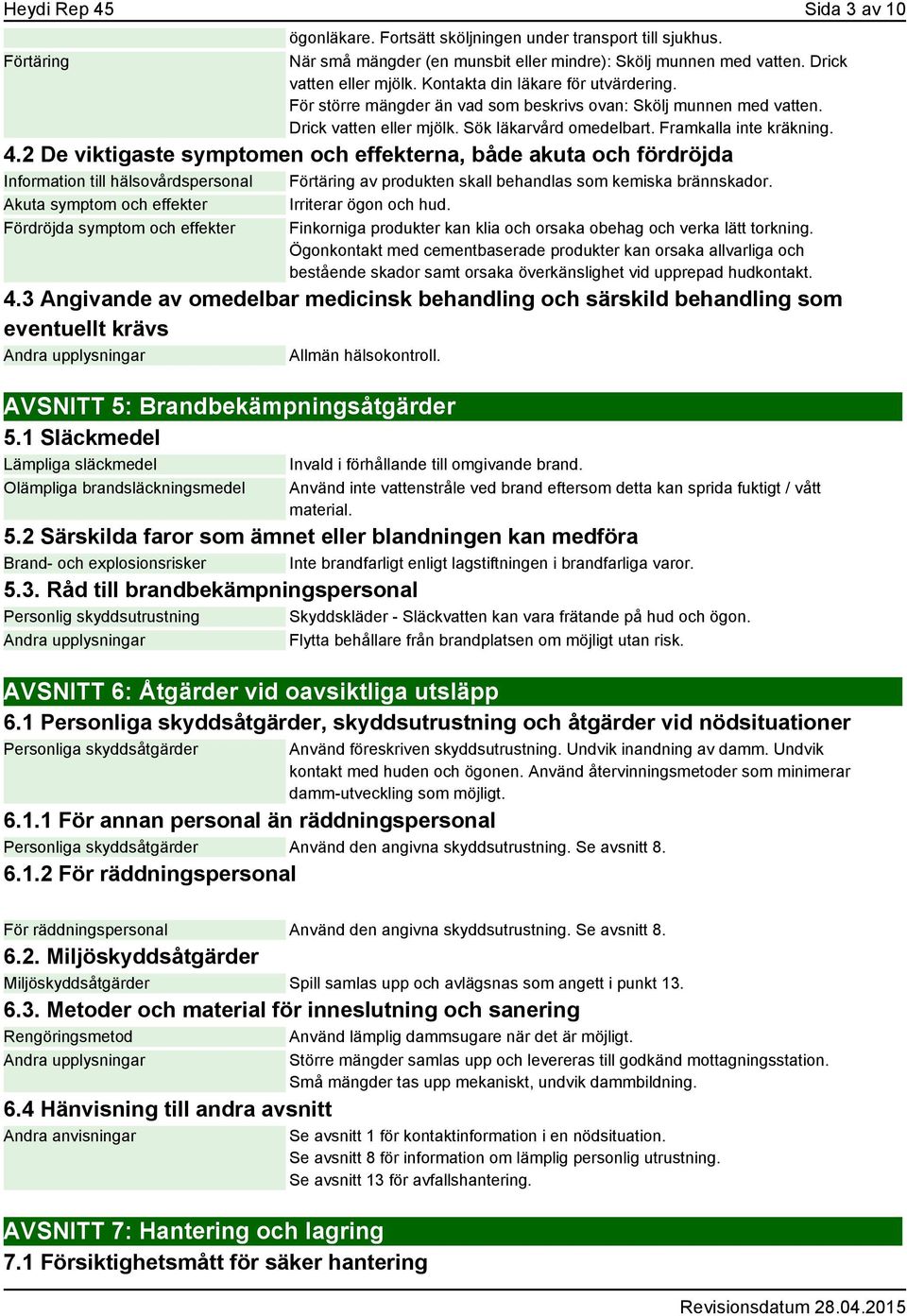 2 De viktigaste symptomen och effekterna, både akuta och fördröjda Information till hälsovårdspersonal Förtäring av produkten skall behandlas som kemiska brännskador.