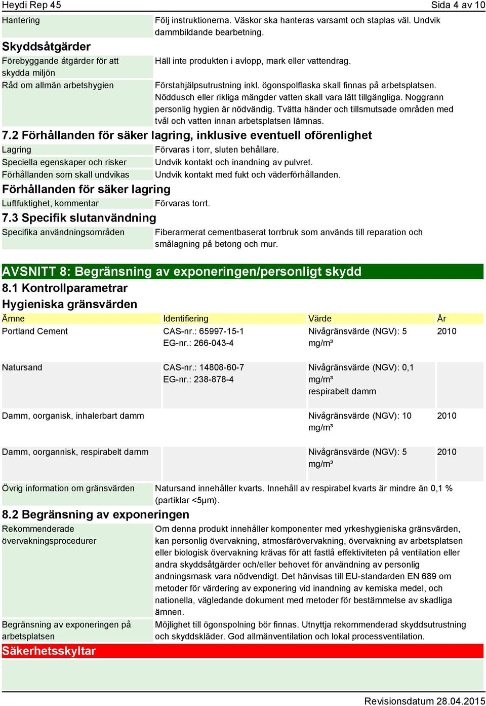 Nöddusch eller rikliga mängder vatten skall vara lätt tillgängliga. Noggrann personlig hygien är nödvändig. Tvätta händer och tillsmutsade områden med tvål och vatten innan arbetsplatsen lämnas. 7.