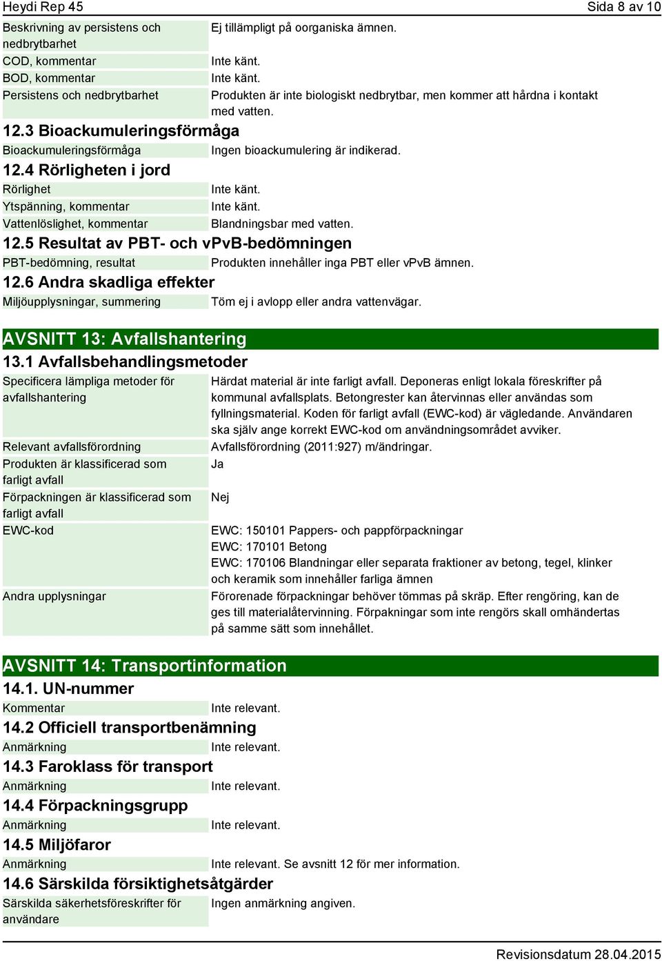 12.5 Resultat av PBT- och vpvb-bedömningen PBT-bedömning, resultat Produkten innehåller inga PBT eller vpvb ämnen. 12.