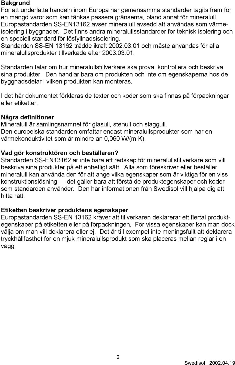 Det finns andra mineralullsstandarder för teknisk isolering och en speciell standard för lösfyllnadsisolering. Standarden SS-EN 13162 trädde ikraft 2002.03.