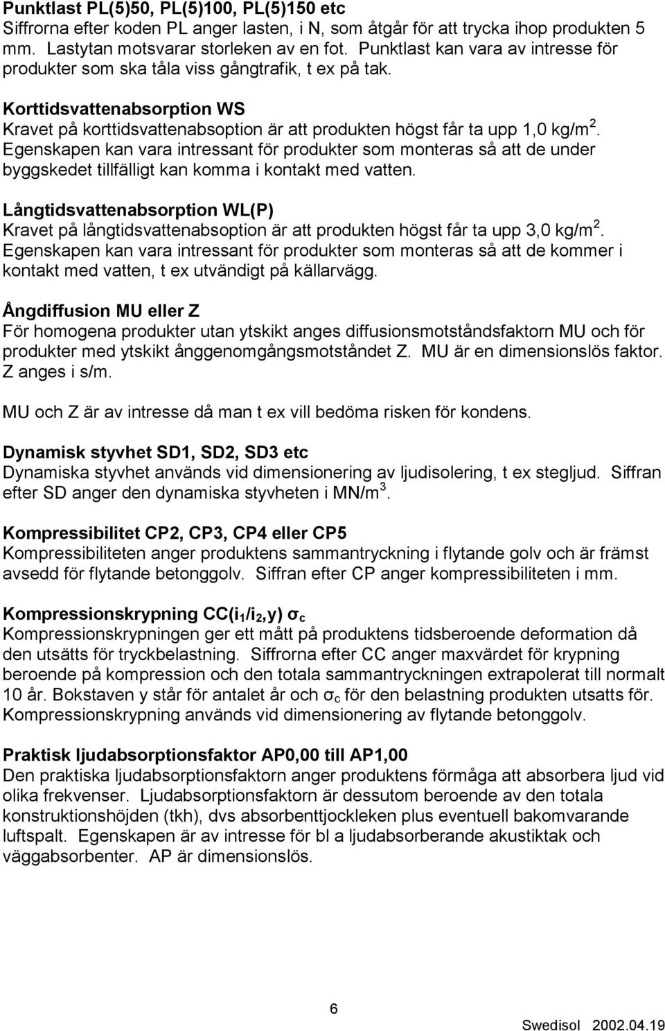 Egenskapen kan vara intressant för produkter som monteras så att de under byggskedet tillfälligt kan komma i kontakt med vatten.