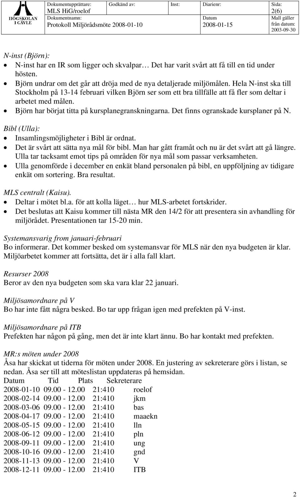 Det finns ogranskade kursplaner på N. Bibl (Ulla): Insamlingsmöjligheter i Bibl är ordnat. Det är svårt att sätta nya mål för bibl. Man har gått framåt och nu är det svårt att gå längre.