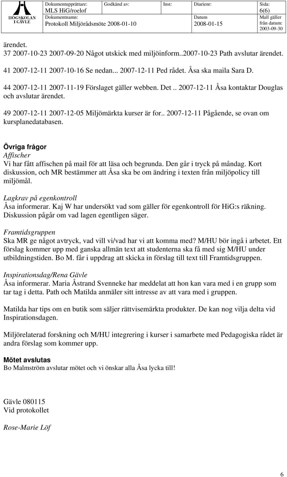 . 2007-12-11 Pågående, se ovan om kursplanedatabasen. Övriga frågor Affischer Vi har fått affischen på mail för att läsa och begrunda. Den går i tryck på måndag.