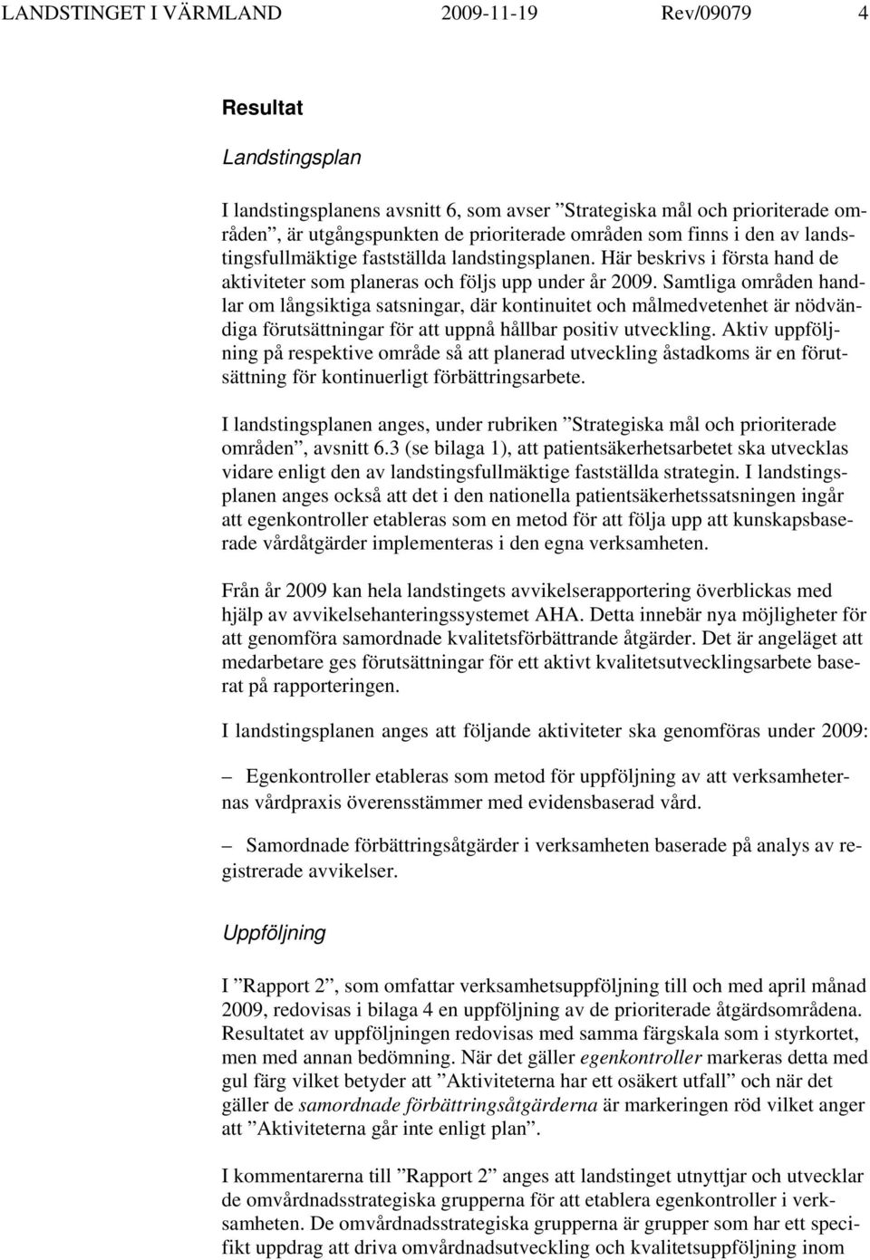Samtliga områden handlar om långsiktiga satsningar, där kontinuitet och målmedvetenhet är nödvändiga förutsättningar för att uppnå hållbar positiv utveckling.