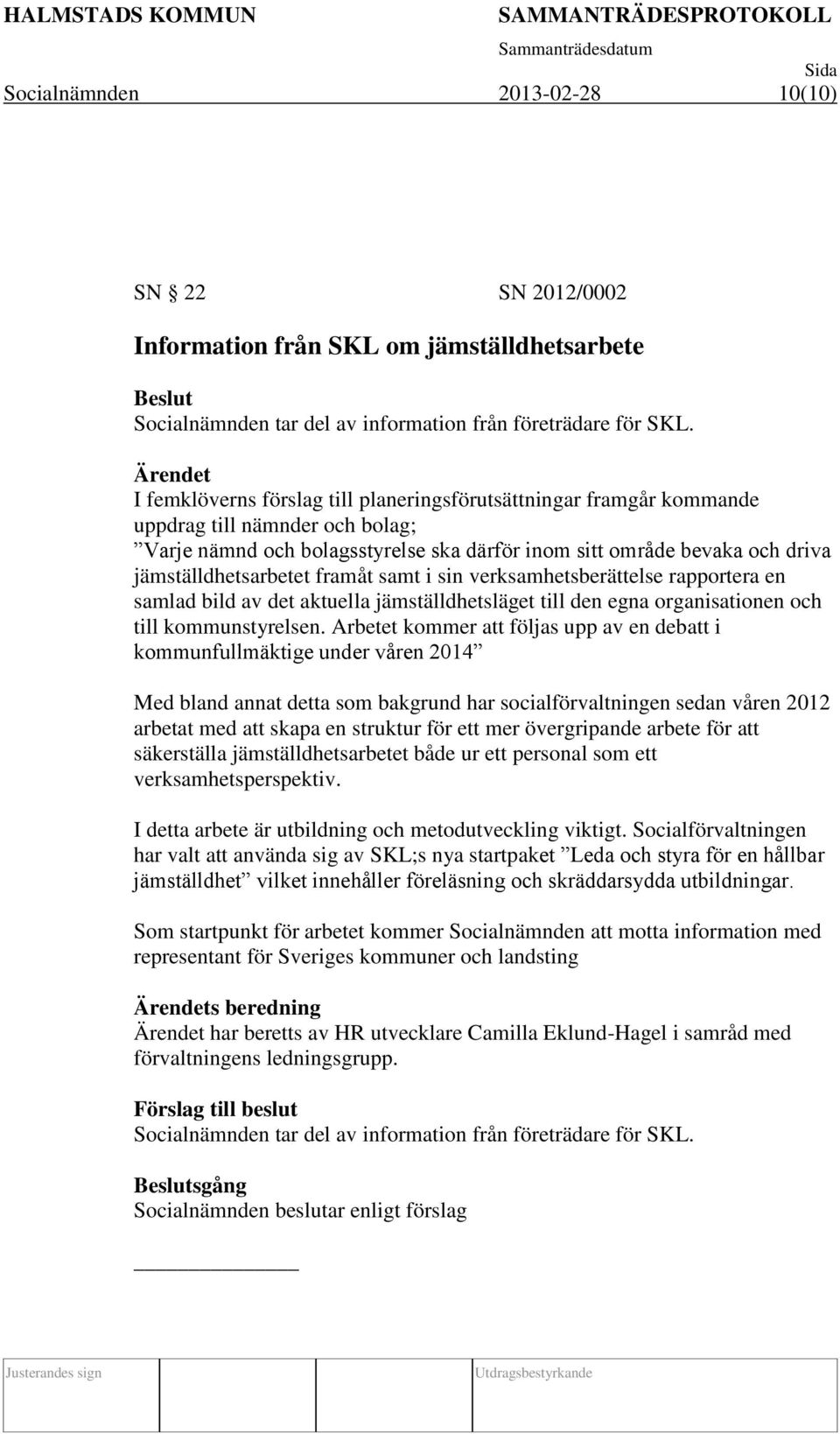 jämställdhetsarbetet framåt samt i sin verksamhetsberättelse rapportera en samlad bild av det aktuella jämställdhetsläget till den egna organisationen och till kommunstyrelsen.