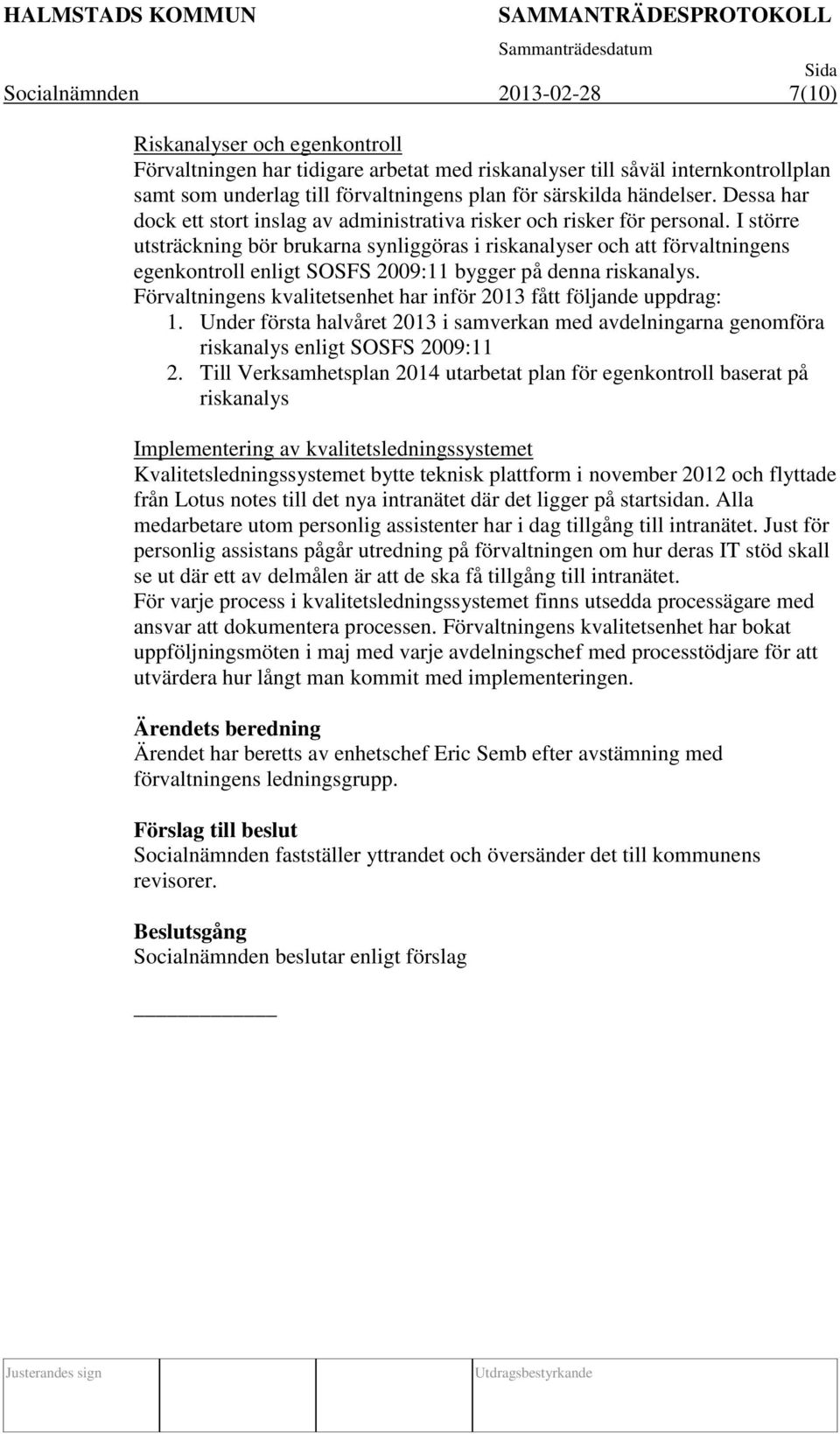 I större utsträckning bör brukarna synliggöras i riskanalyser och att förvaltningens egenkontroll enligt SOSFS 2009:11 bygger på denna riskanalys.