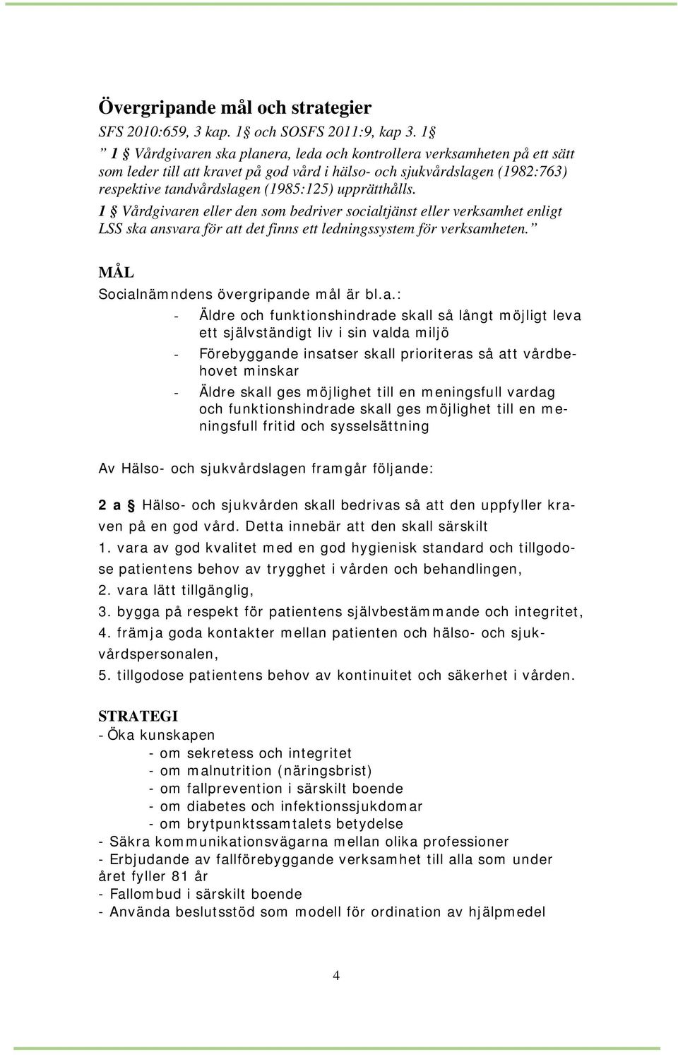 upprätthålls. 1 Vårdgivaren eller den som bedriver socialtjänst eller verksamhet enligt LSS ska ansvara för att det finns ett ledningssystem för verksamheten.