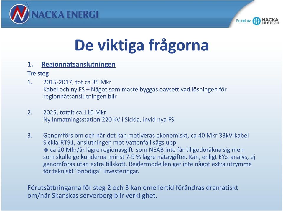 Genomförs om och när det kan motiveras ekonomiskt, ca 40 Mkr 33kV kabel Sickla RT91, anslutningen mot Vattenfall sägs upp ca 20 Mkr/år lägre regionavgift som NEAB inte får