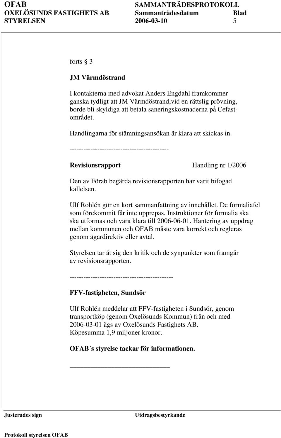 ------------------------------------------- Revisionsrapport Handling nr 1/2006 Den av Förab begärda revisionsrapporten har varit bifogad kallelsen.