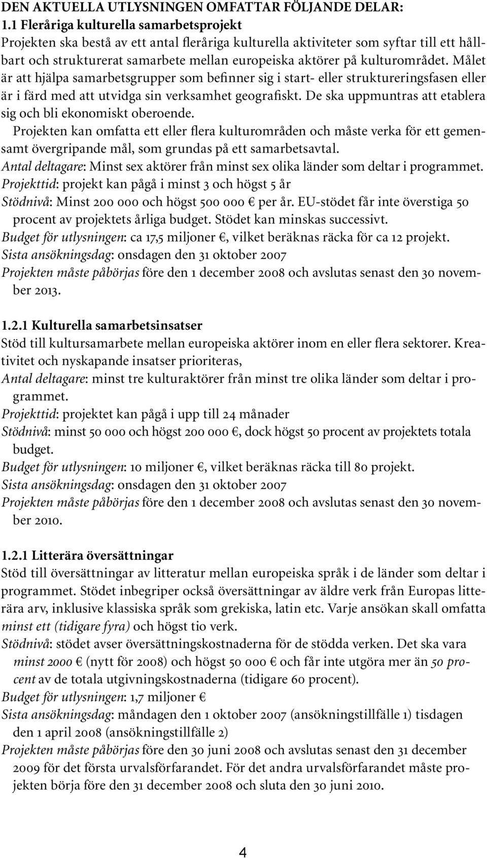 kulturområdet. Målet är att hjälpa samarbetsgrupper som befinner sig i start- eller struktureringsfasen eller är i färd med att utvidga sin verksamhet geografiskt.