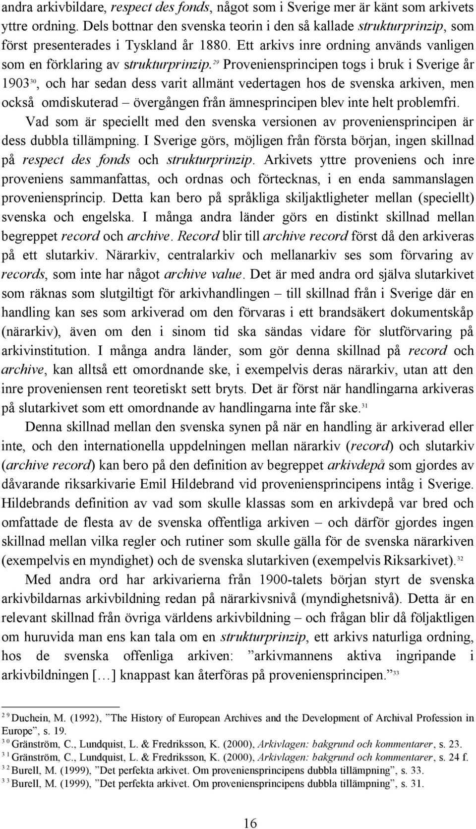 29 Proveniensprincipen togs i bruk i Sverige år 903 30, och har sedan dess varit allmänt vedertagen hos de svenska arkiven, men också omdiskuterad övergången från ämnesprincipen blev inte helt