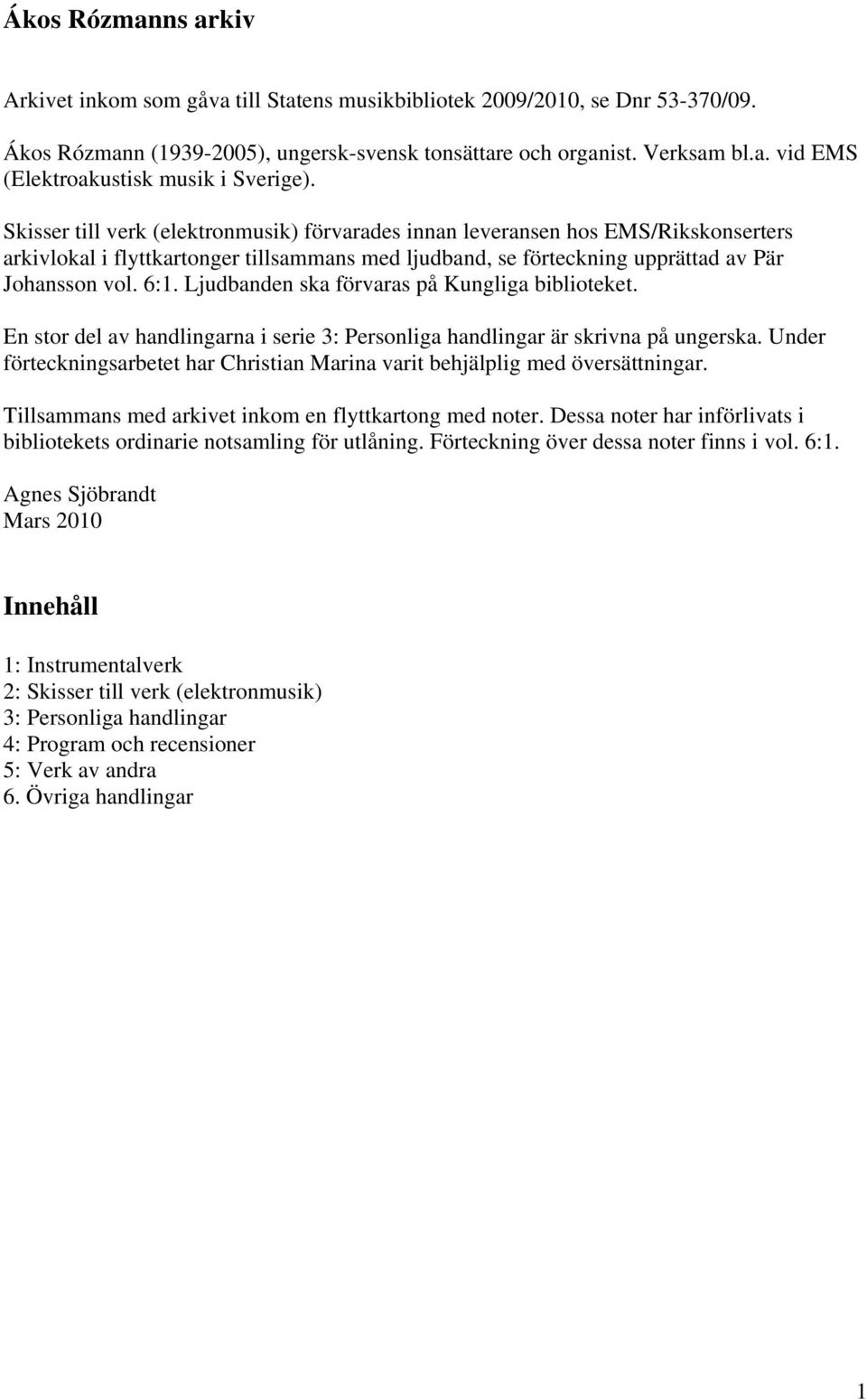 Ljudbanden ska förvaras på Kungliga biblioteket. En stor del av handlingarna i serie 3: Personliga handlingar är skrivna på ungerska.