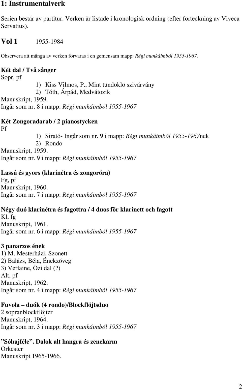 , Mint tündöklö szivárvány 2) Tóth, Árpád, Medvátozik Manuskript, 1959. Ingår som nr. 8 i mapp: Régi munkáimból 1955-1967 Két Zongoradarab / 2 pianostycken Pf 1) Sirató- Ingår som nr.
