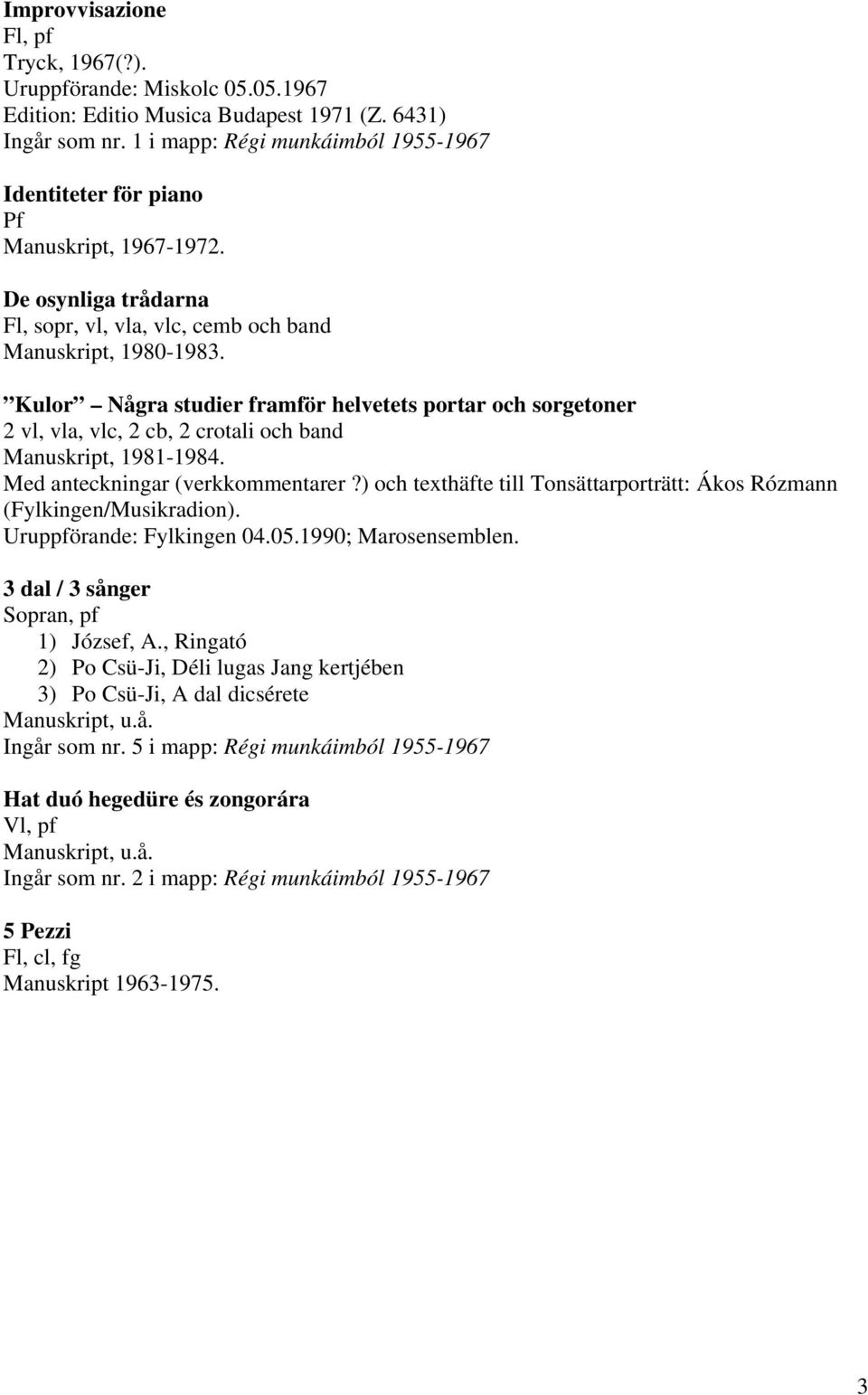 Kulor Några studier framför helvetets portar och sorgetoner 2 vl, vla, vlc, 2 cb, 2 crotali och band Manuskript, 1981-1984. Med anteckningar (verkkommentarer?
