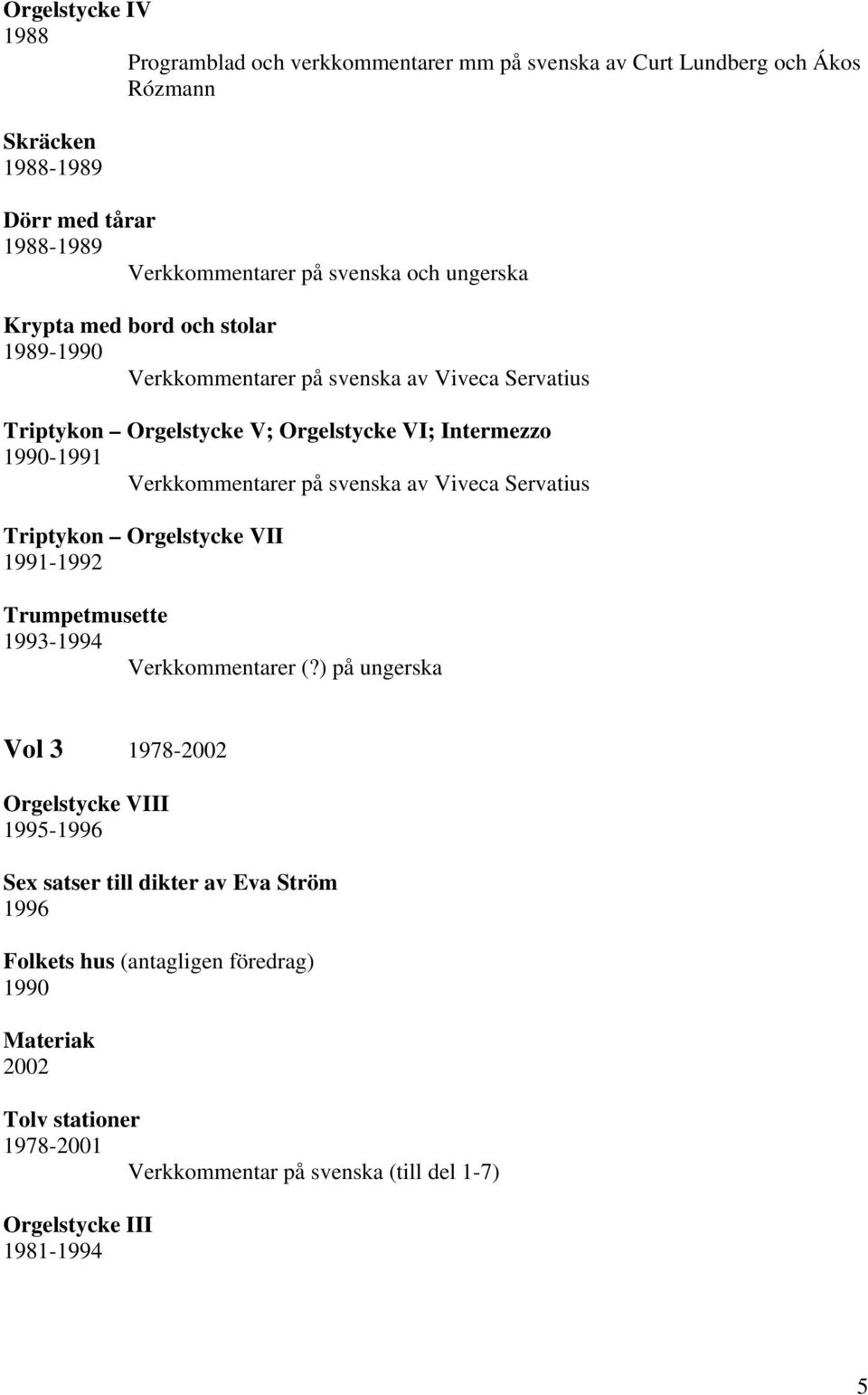 svenska av Viveca Servatius Triptykon Orgelstycke VII 1991-1992 Trumpetmusette 1993-1994 Verkkommentarer (?
