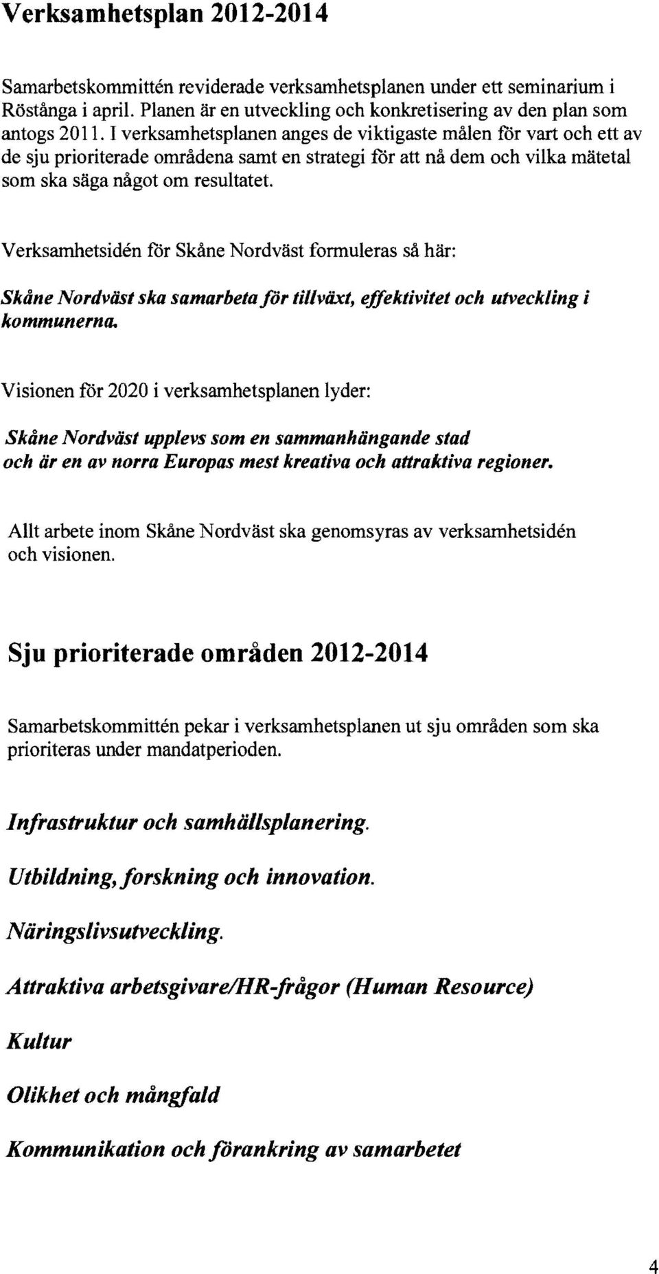 Verksamhetsiden for Skåne Nordväst formuleras så här: Skåne Nordväst ska samarbeta lör tillväxt, effektivitet och utveckling i kommunerna.