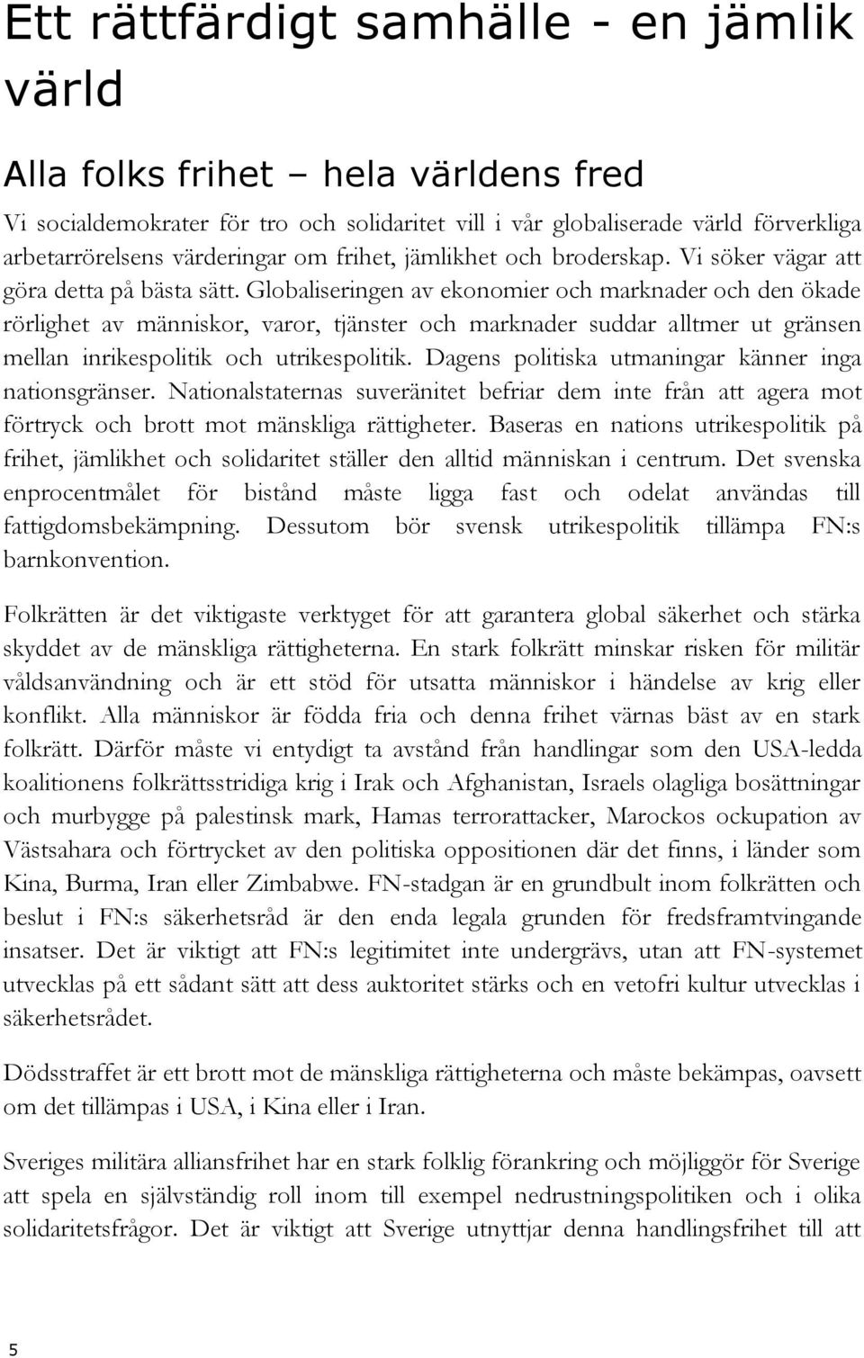 Globaliseringen av ekonomier och marknader och den ökade rörlighet av människor, varor, tjänster och marknader suddar alltmer ut gränsen mellan inrikespolitik och utrikespolitik.