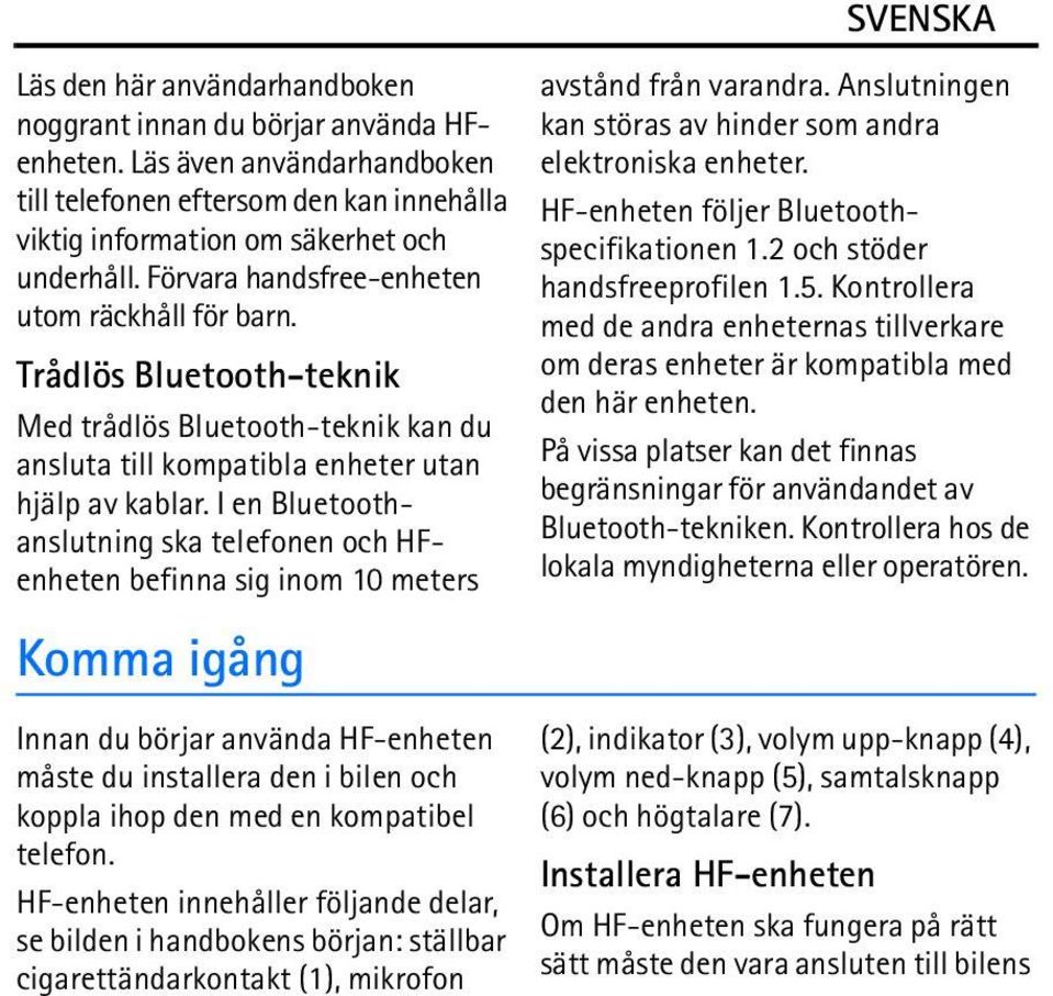 I en Bluetoothanslutning ska telefonen och HFenheten befinna sig inom 10 meters Komma igång Innan du börjar använda HF-enheten måste du installera den i bilen och koppla ihop den med en kompatibel