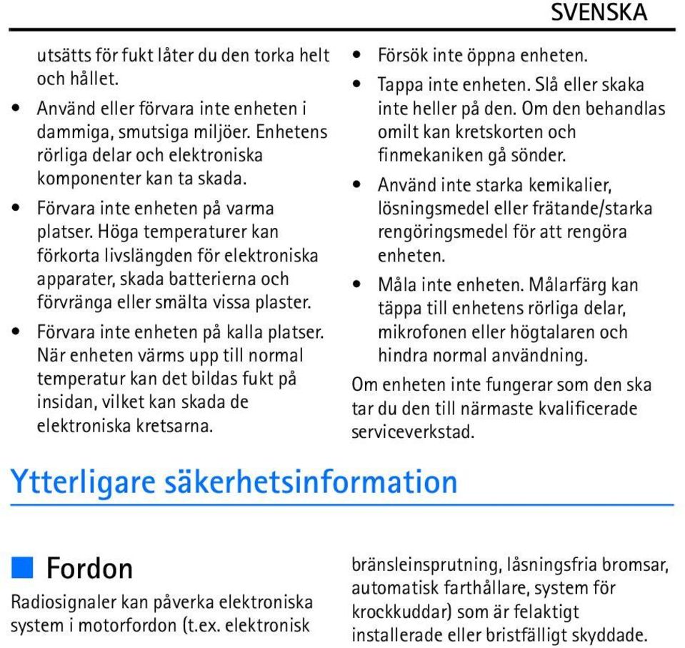 Förvara inte enheten på kalla platser. När enheten värms upp till normal temperatur kan det bildas fukt på insidan, vilket kan skada de elektroniska kretsarna.